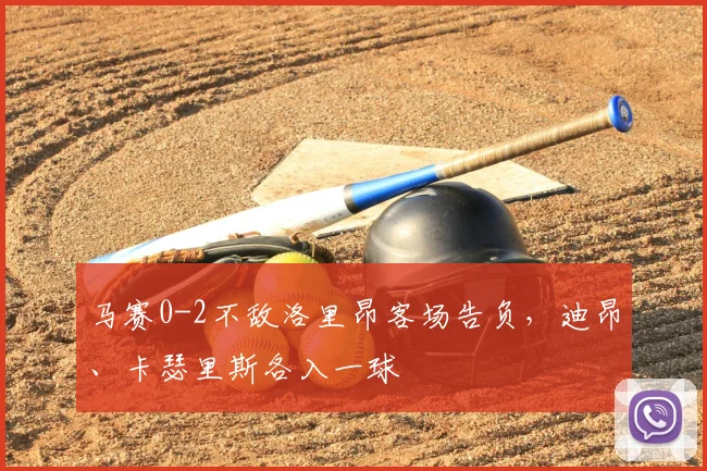 马赛0-2不敌洛里昂客场告负，迪昂、卡瑟里斯各入一球