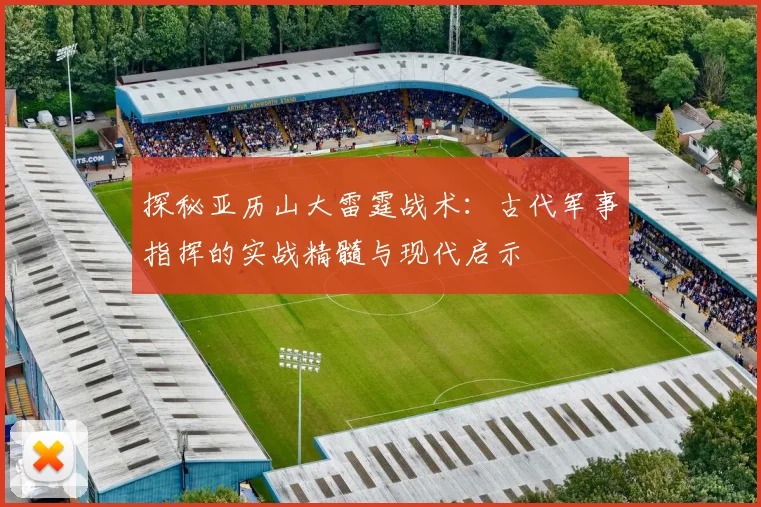 探秘亚历山大雷霆战术:古代军事指挥的实战精髓与现代启示