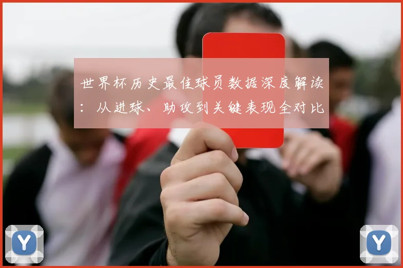 世界杯历史最佳球员数据深度解读：从进球、助攻到关键表现全对比