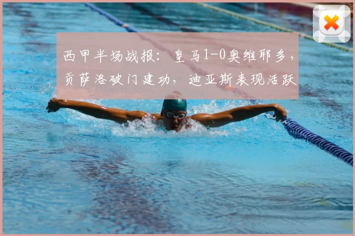 西甲半场战报：皇马1-0奥维耶多，贡萨洛破门建功，迪亚斯表现活跃造险情