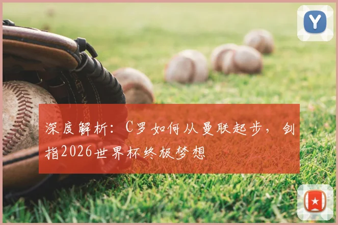 深度解析:C罗如何从曼联起步,剑指2026世界杯终极梦想