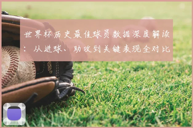 世界杯历史最佳球员数据深度解读:从进球、助攻到关键表现全对比